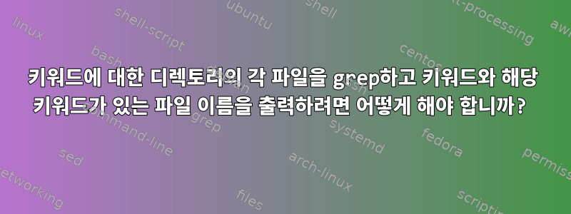 키워드에 대한 디렉토리의 각 파일을 grep하고 키워드와 해당 키워드가 있는 파일 이름을 출력하려면 어떻게 해야 합니까?