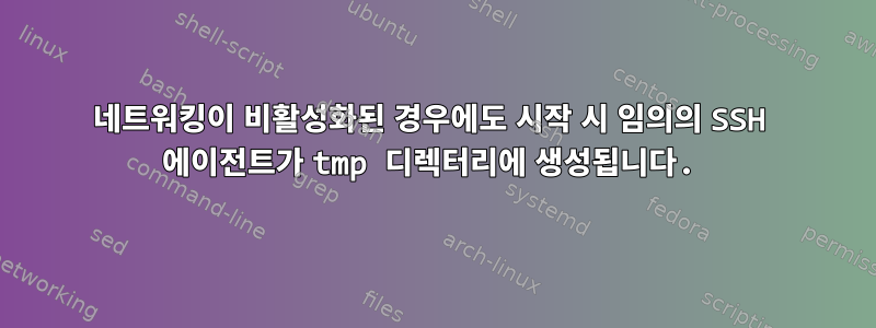 네트워킹이 비활성화된 경우에도 시작 시 임의의 SSH 에이전트가 tmp 디렉터리에 생성됩니다.