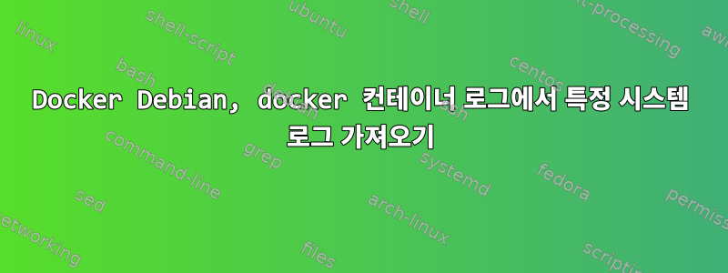 Docker Debian, docker 컨테이너 로그에서 특정 시스템 로그 가져오기