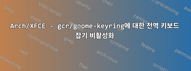 Arch/XFCE - gcr/gnome-keyring에 대한 전역 키보드 잡기 비활성화