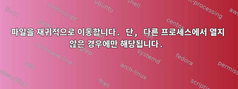 파일을 재귀적으로 이동합니다. 단, 다른 프로세스에서 열지 않은 경우에만 해당됩니다.