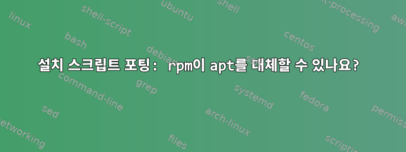 설치 스크립트 포팅: rpm이 apt를 대체할 수 있나요?