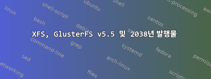 XFS, GlusterFS v5.5 및 2038년 발행물