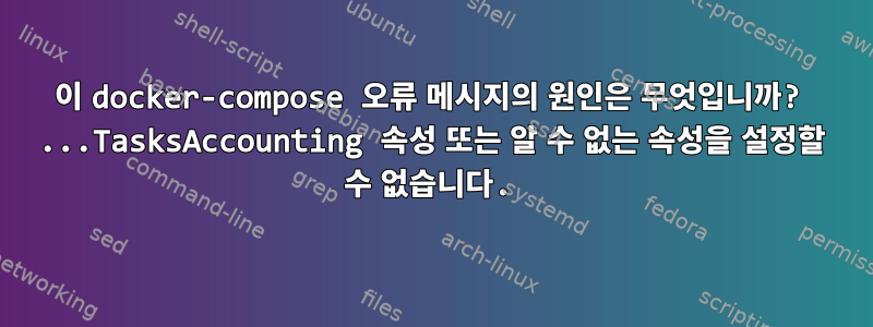 이 docker-compose 오류 메시지의 원인은 무엇입니까? ...TasksAccounting 속성 또는 알 수 없는 속성을 설정할 수 없습니다.