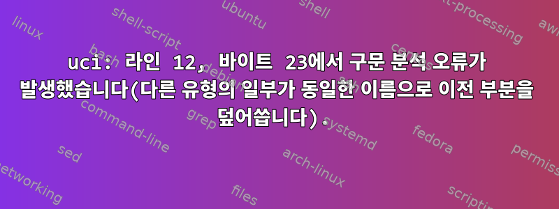 uci: 라인 12, 바이트 23에서 구문 분석 오류가 발생했습니다(다른 유형의 일부가 동일한 이름으로 이전 부분을 덮어씁니다).