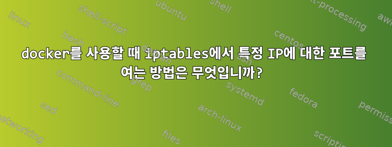 docker를 사용할 때 iptables에서 특정 IP에 대한 포트를 여는 방법은 무엇입니까?