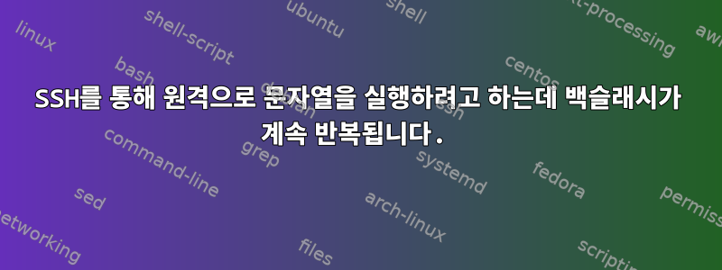 SSH를 통해 원격으로 문자열을 실행하려고 하는데 백슬래시가 계속 반복됩니다.