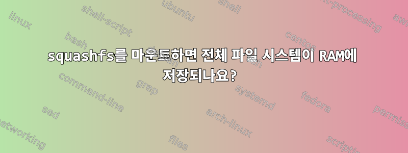 squashfs를 마운트하면 전체 파일 시스템이 RAM에 저장되나요?