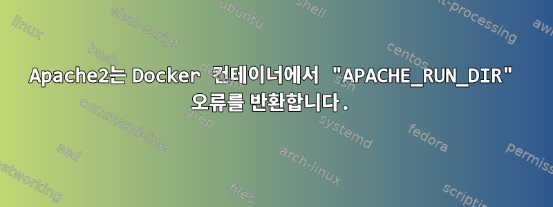 Apache2는 Docker 컨테이너에서 "APACHE_RUN_DIR" 오류를 반환합니다.