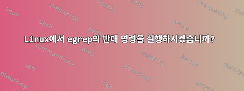 Linux에서 egrep의 반대 명령을 실행하시겠습니까?