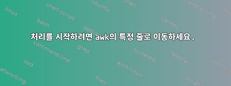 처리를 시작하려면 awk의 특정 줄로 이동하세요.