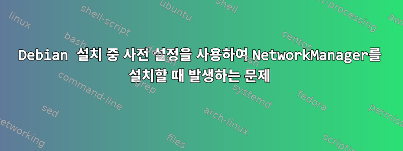 Debian 설치 중 사전 설정을 사용하여 NetworkManager를 설치할 때 발생하는 문제