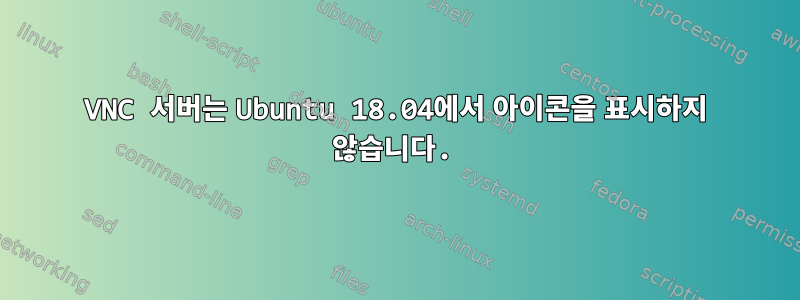 VNC 서버는 Ubuntu 18.04에서 아이콘을 표시하지 않습니다.