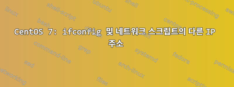 CentOS 7: ifconfig 및 네트워크 스크립트의 다른 IP 주소