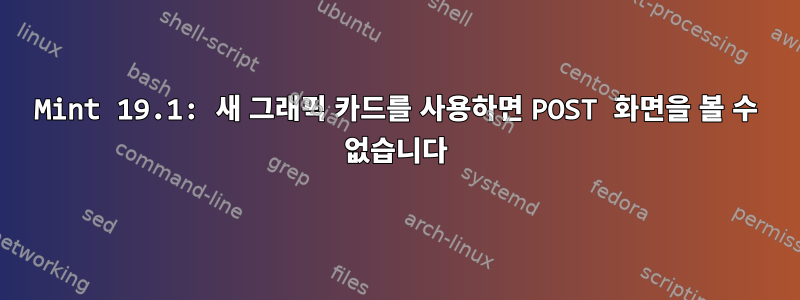 Mint 19.1: 새 그래픽 카드를 사용하면 POST 화면을 볼 수 없습니다