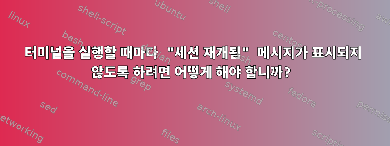 터미널을 실행할 때마다 "세션 재개됨" 메시지가 표시되지 않도록 하려면 어떻게 해야 합니까?