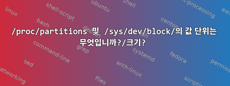 /proc/partitions 및 /sys/dev/block/의 값 단위는 무엇입니까?/크기?