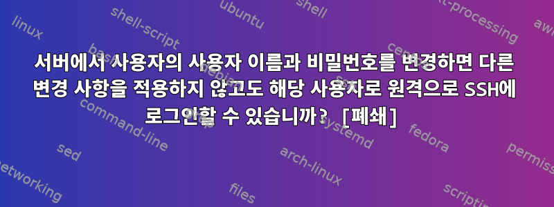 서버에서 사용자의 사용자 이름과 비밀번호를 변경하면 다른 변경 사항을 적용하지 않고도 해당 사용자로 원격으로 SSH에 로그인할 수 있습니까? [폐쇄]