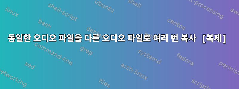 동일한 오디오 파일을 다른 오디오 파일로 여러 번 복사 [복제]