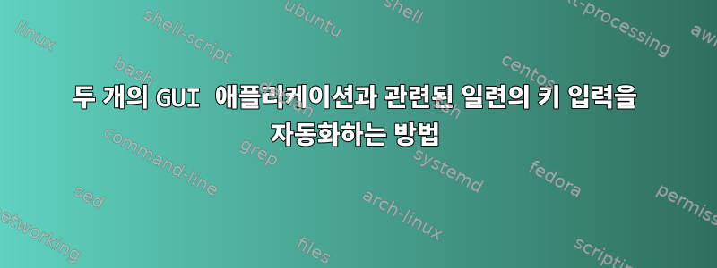 두 개의 GUI 애플리케이션과 관련된 일련의 키 입력을 자동화하는 방법