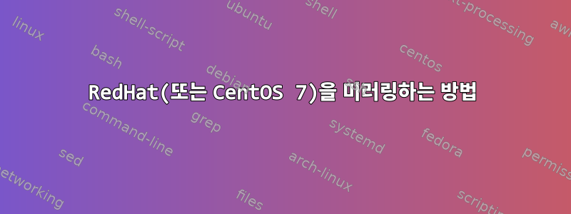 RedHat(또는 CentOS 7)을 미러링하는 방법