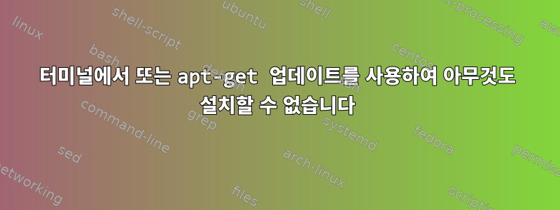 터미널에서 또는 apt-get 업데이트를 사용하여 아무것도 설치할 수 없습니다