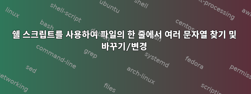 쉘 스크립트를 사용하여 파일의 한 줄에서 여러 문자열 찾기 및 바꾸기/변경