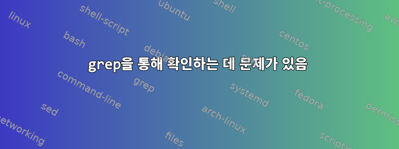 grep을 통해 확인하는 데 문제가 있음