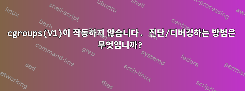 cgroups(V1)이 작동하지 않습니다. 진단/디버깅하는 방법은 무엇입니까?