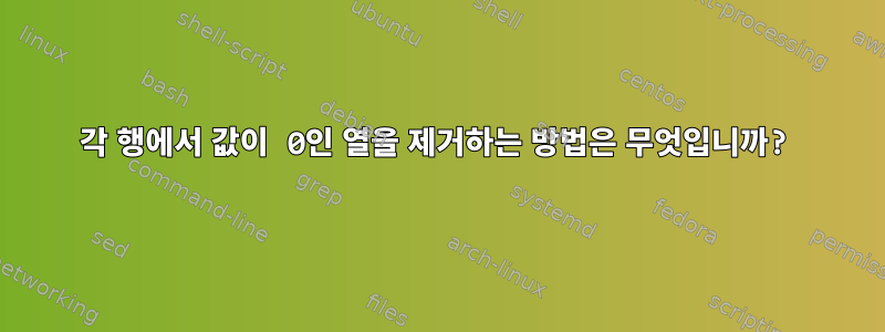 각 행에서 값이 0인 열을 제거하는 방법은 무엇입니까?