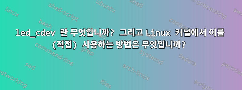 led_cdev 란 무엇입니까? 그리고 Linux 커널에서 이를 (직접) 사용하는 방법은 무엇입니까?