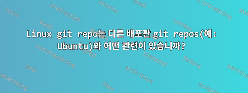 Linux git repo는 다른 배포판 git repos(예: Ubuntu)와 어떤 관련이 있습니까?