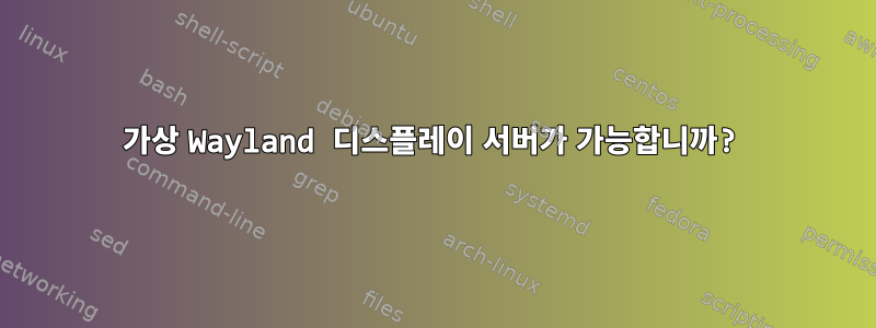 가상 Wayland 디스플레이 서버가 가능합니까?