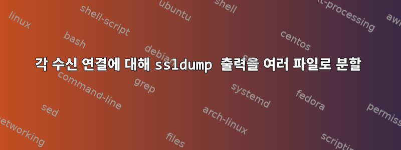 각 수신 연결에 대해 ssldump 출력을 여러 파일로 분할