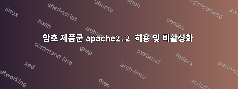 암호 제품군 apache2.2 허용 및 비활성화