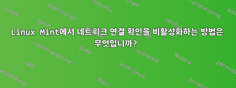 Linux Mint에서 네트워크 연결 확인을 비활성화하는 방법은 무엇입니까?