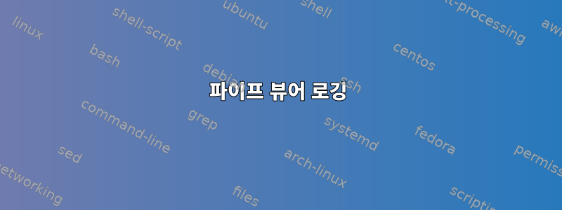 파이프 뷰어 로깅