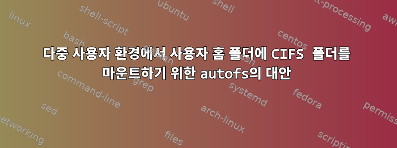 다중 사용자 환경에서 사용자 홈 폴더에 CIFS 폴더를 마운트하기 위한 autofs의 대안