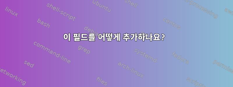 이 필드를 어떻게 추가하나요?