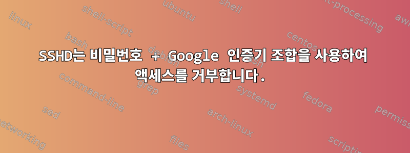 SSHD는 비밀번호 + Google 인증기 조합을 사용하여 액세스를 거부합니다.