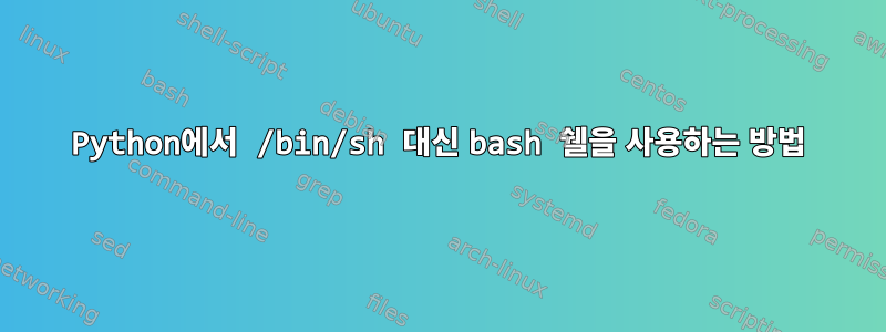 Python에서 /bin/sh 대신 bash 쉘을 사용하는 방법