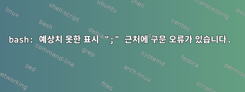 bash: 예상치 못한 표시 ";" 근처에 구문 오류가 있습니다.