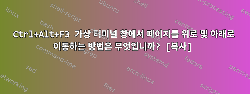 Ctrl+Alt+F3 가상 터미널 창에서 페이지를 위로 및 아래로 이동하는 방법은 무엇입니까? [복사]