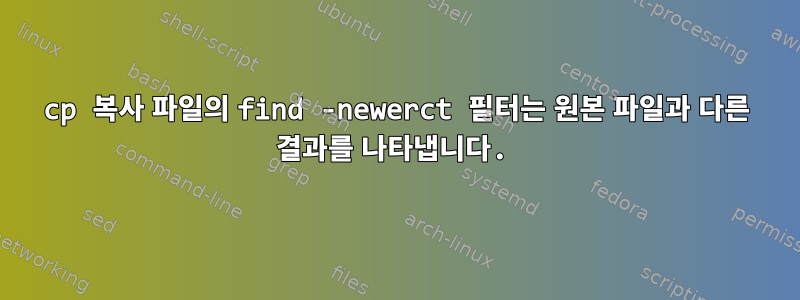 cp 복사 파일의 find -newerct 필터는 원본 파일과 다른 결과를 나타냅니다.