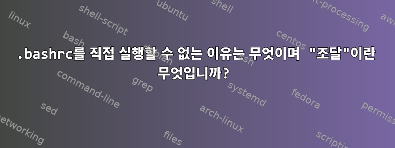 .bashrc를 직접 실행할 수 없는 이유는 무엇이며 "조달"이란 무엇입니까?