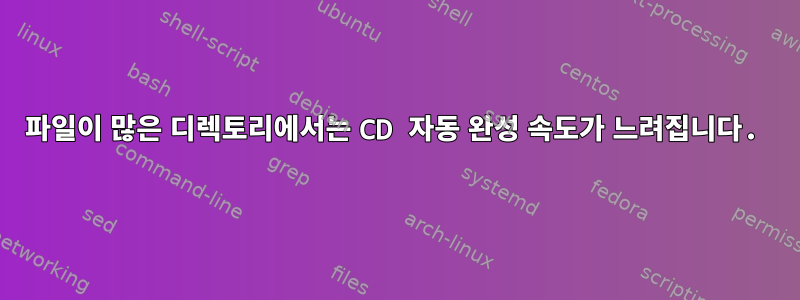 파일이 많은 디렉토리에서는 CD 자동 완성 속도가 느려집니다.