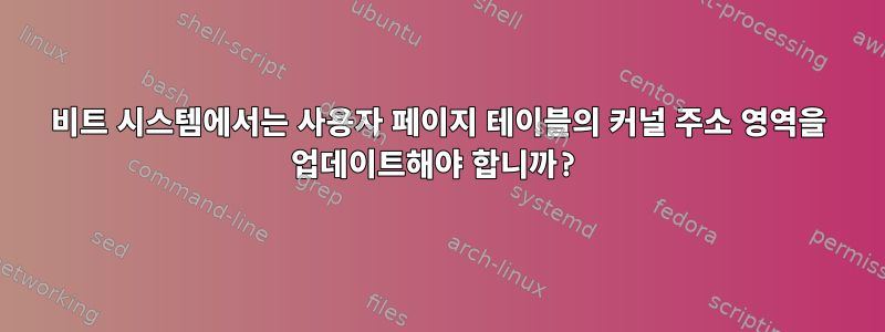 64비트 시스템에서는 사용자 페이지 테이블의 커널 주소 영역을 업데이트해야 합니까?