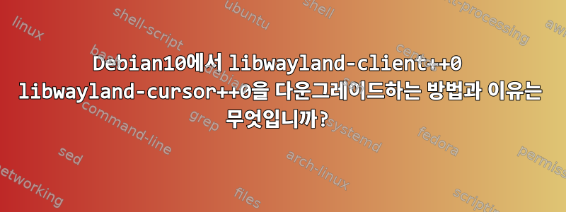 Debian10에서 libwayland-client++0 libwayland-cursor++0을 다운그레이드하는 방법과 이유는 무엇입니까?