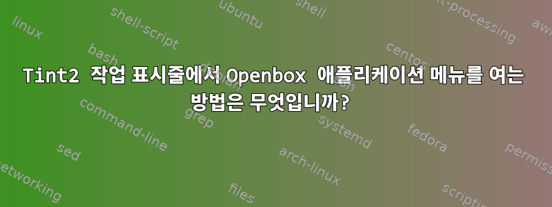 Tint2 작업 표시줄에서 Openbox 애플리케이션 메뉴를 여는 방법은 무엇입니까?