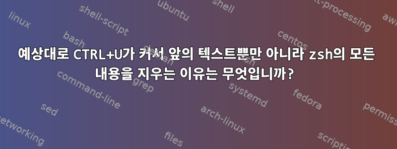 예상대로 CTRL+U가 커서 앞의 텍스트뿐만 아니라 zsh의 모든 내용을 지우는 이유는 무엇입니까?